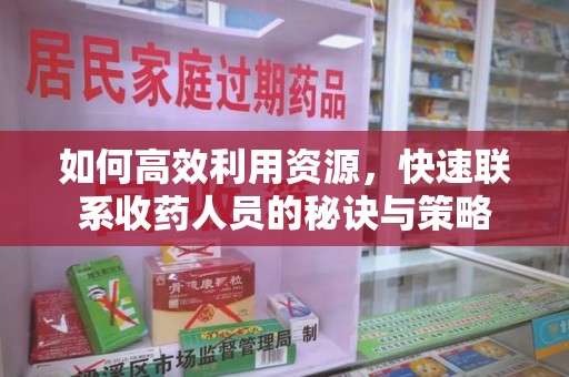 烟台如何高效利用资源，快速联系收药人员的秘诀与策略
