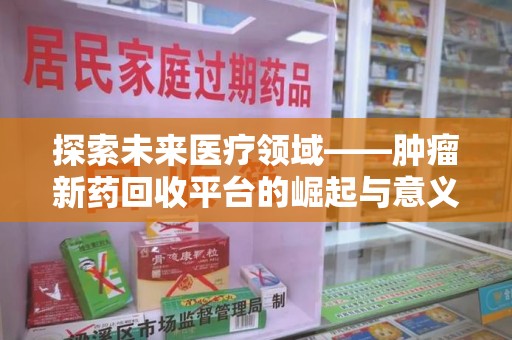 烟台探索未来医疗领域——肿瘤新药回收平台的崛起与意义