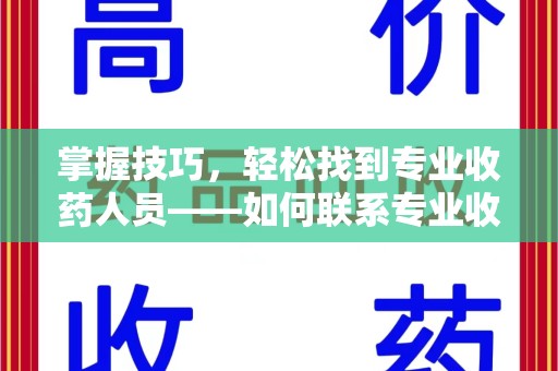 烟台掌握技巧，轻松找到专业收药人员——如何联系专业收药人员的全面指南