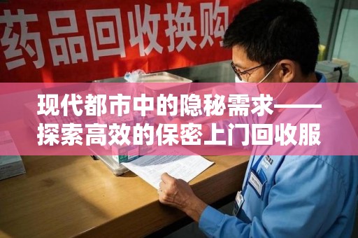 烟台现代都市中的隐秘需求——探索高效的保密上门回收服务