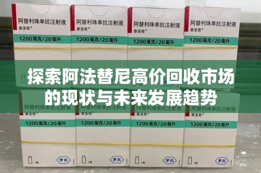 烟台探索阿法替尼高价回收市场的现状与未来发展趋势