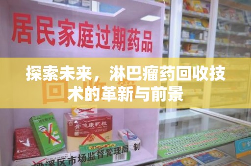 烟台探索未来，淋巴瘤药回收技术的革新与前景
