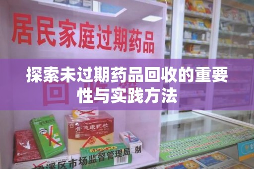 烟台探索未过期药品回收的重要性与实践方法