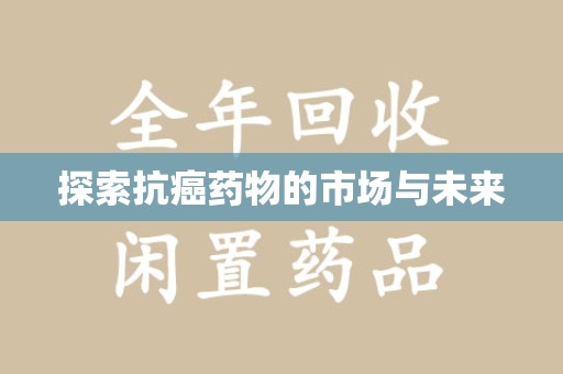烟台探索抗癌药物的市场与未来