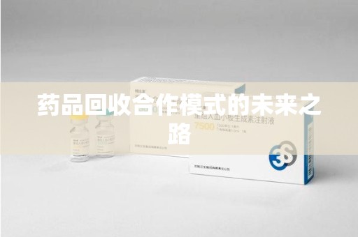 烟台药品回收合作模式的未来之路