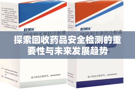 烟台探索回收药品安全检测的重要性与未来发展趋势