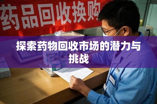 烟台探索药物回收市场的潜力与挑战