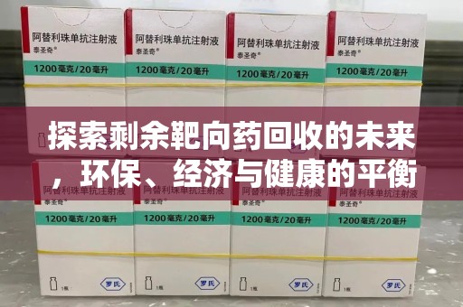 烟台探索剩余靶向药回收的未来，环保、经济与健康的平衡之道