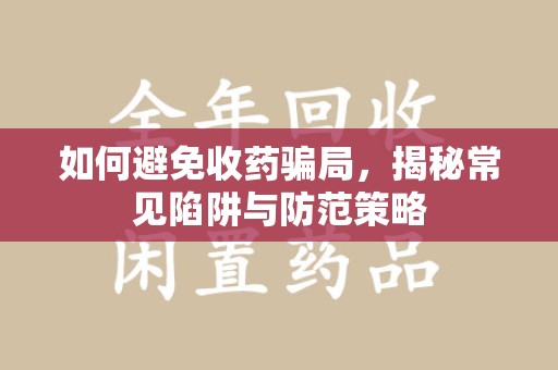 烟台如何避免收药骗局，揭秘常见陷阱与防范策略