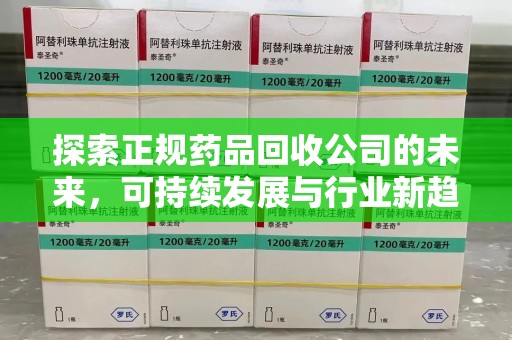 烟台探索正规药品回收公司的未来，可持续发展与行业新趋势