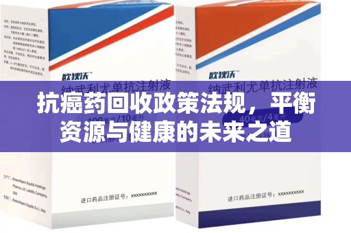 烟台抗癌药回收政策法规，平衡资源与健康的未来之道