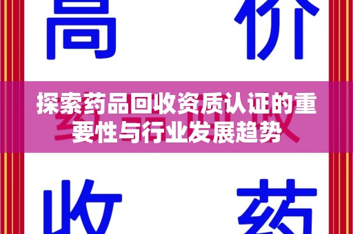 烟台探索药品回收资质认证的重要性与行业发展趋势