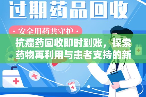 烟台抗癌药回收即时到账，探索药物再利用与患者支持的新路径
