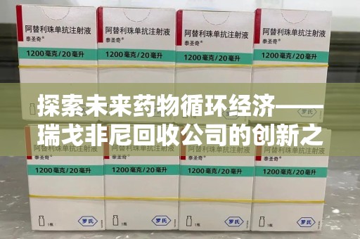 烟台探索未来药物循环经济——瑞戈非尼回收公司的创新之路