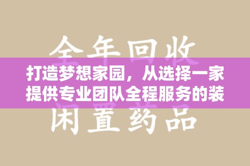 烟台打造梦想家园，从选择一家提供专业团队全程服务的装修公司开始
