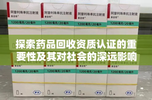 烟台探索药品回收资质认证的重要性及其对社会的深远影响
