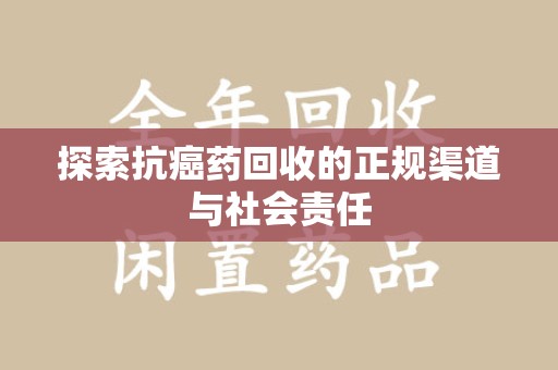 烟台探索抗癌药回收的正规渠道与社会责任