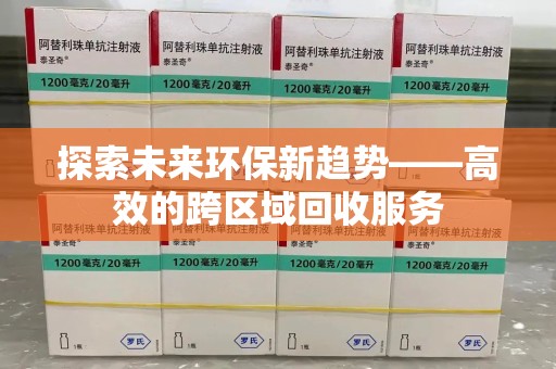 烟台探索未来环保新趋势——高效的跨区域回收服务