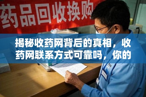烟台揭秘收药网背后的真相，收药网联系方式可靠吗，你的选择至关重要