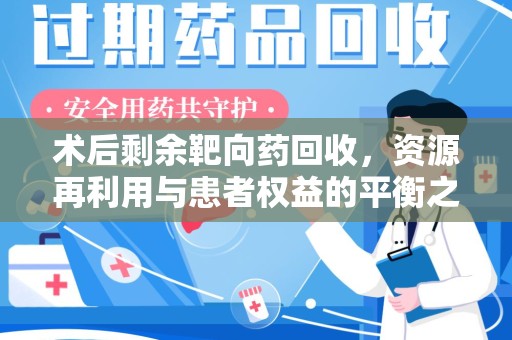 烟台术后剩余靶向药回收，资源再利用与患者权益的平衡之道