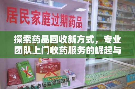 烟台探索药品回收新方式，专业团队上门收药服务的崛起与未来