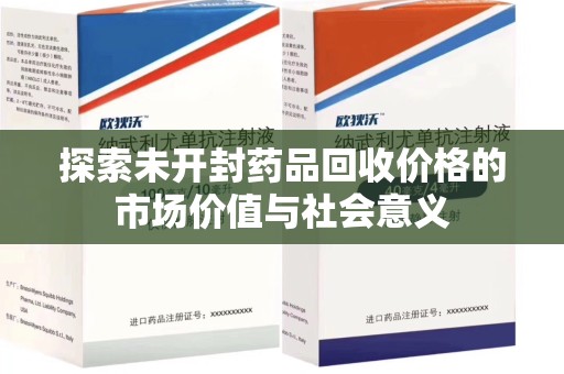 烟台探索未开封药品回收价格的市场价值与社会意义