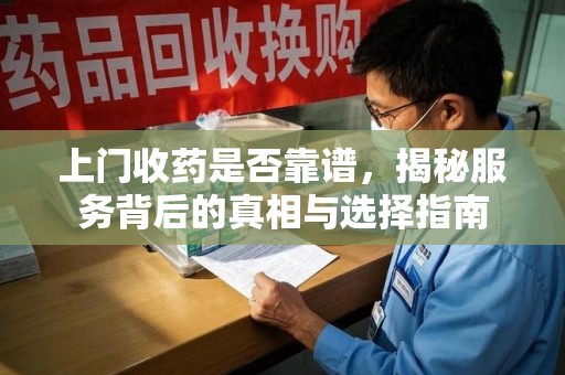 烟台上门收药是否靠谱，揭秘服务背后的真相与选择指南