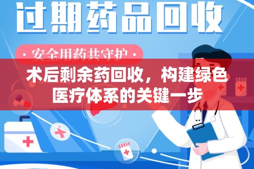 烟台术后剩余药回收，构建绿色医疗体系的关键一步