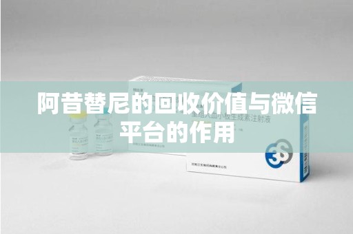 烟台阿昔替尼的回收价值与微信平台的作用