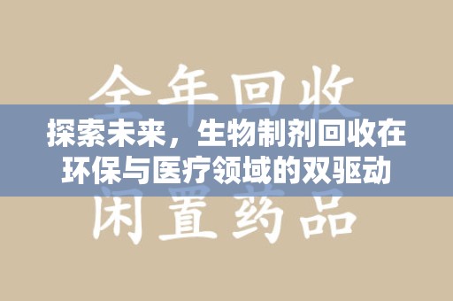烟台探索未来，生物制剂回收在环保与医疗领域的双驱动