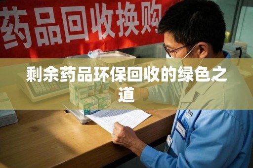 烟台剩余药品环保回收的绿色之道