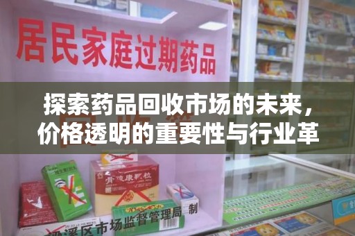 烟台探索药品回收市场的未来，价格透明的重要性与行业革新