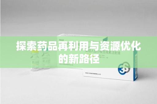 烟台探索药品再利用与资源优化的新路径