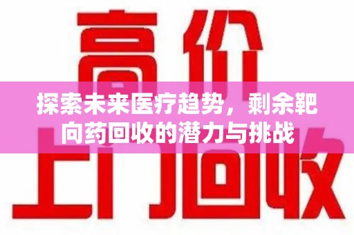 烟台探索未来医疗趋势，剩余靶向药回收的潜力与挑战