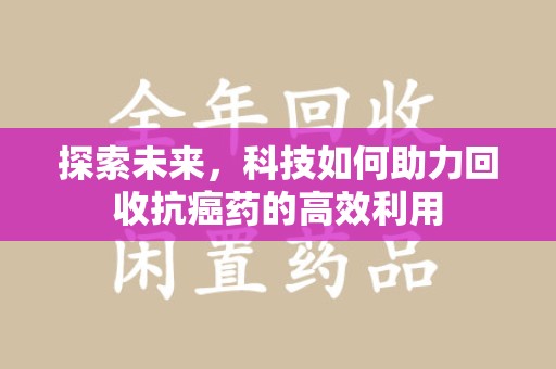 烟台探索未来，科技如何助力回收抗癌药的高效利用