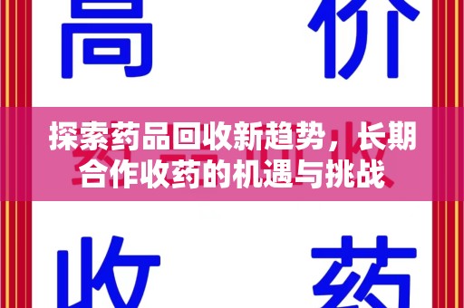 烟台探索药品回收新趋势，长期合作收药的机遇与挑战