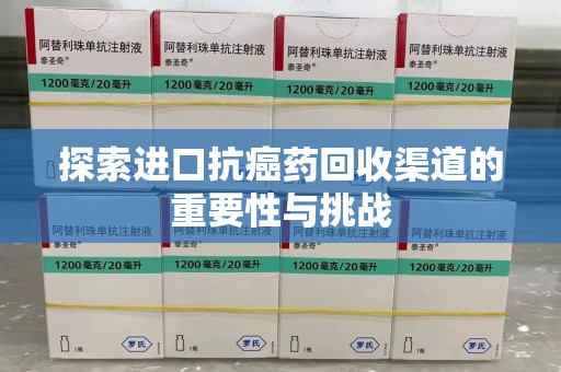 烟台探索进口抗癌药回收渠道的重要性与挑战