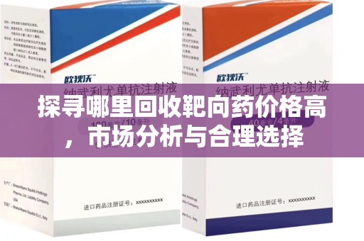 烟台探寻哪里回收靶向药价格高，市场分析与合理选择