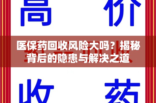 烟台医保药回收风险大吗？揭秘背后的隐患与解决之道