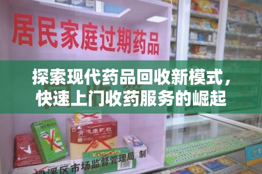 烟台探索现代药品回收新模式，快速上门收药服务的崛起