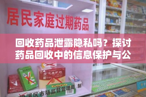 烟台回收药品泄露隐私吗？探讨药品回收中的信息保护与公众疑虑