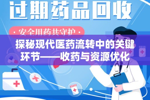 烟台探秘现代医药流转中的关键环节——收药与资源优化