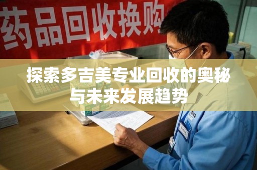 烟台探索多吉美专业回收的奥秘与未来发展趋势