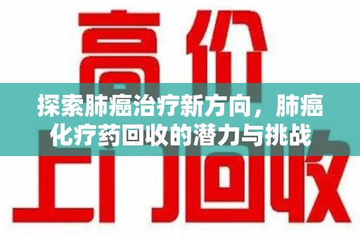 烟台探索肺癌治疗新方向，肺癌化疗药回收的潜力与挑战