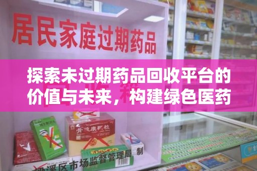 烟台探索未过期药品回收平台的价值与未来，构建绿色医药生态的桥梁