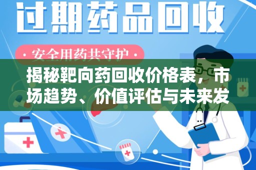 烟台揭秘靶向药回收价格表，市场趋势、价值评估与未来发展