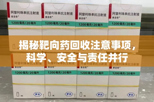 烟台揭秘靶向药回收注意事项，科学、安全与责任并行