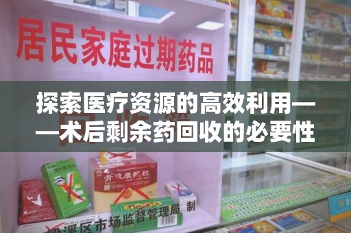 烟台探索医疗资源的高效利用——术后剩余药回收的必要性与实践