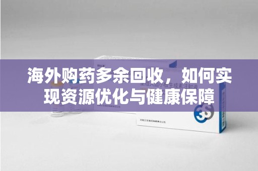 烟台海外购药多余回收，如何实现资源优化与健康保障
