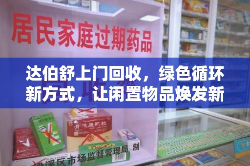 烟台达伯舒上门回收，绿色循环新方式，让闲置物品焕发新生